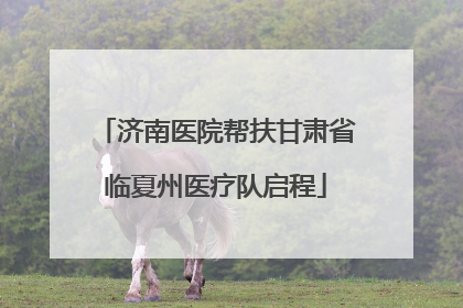 济南医院帮扶甘肃省临夏州医疗队启程